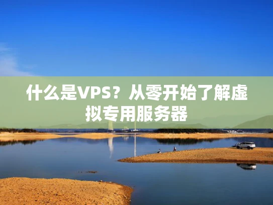 什么是VPS？从零开始了解虚拟专用服务器
