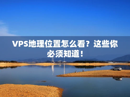 VPS地理位置怎么看？这些你必须知道！