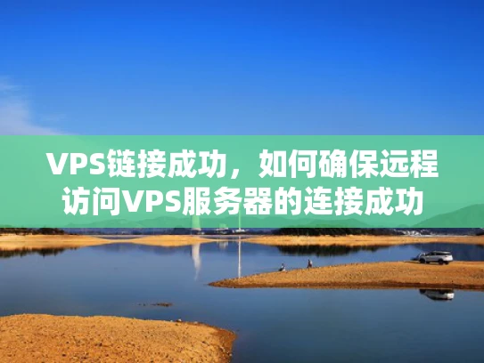 VPS链接成功，如何确保远程访问VPS服务器的连接成功
