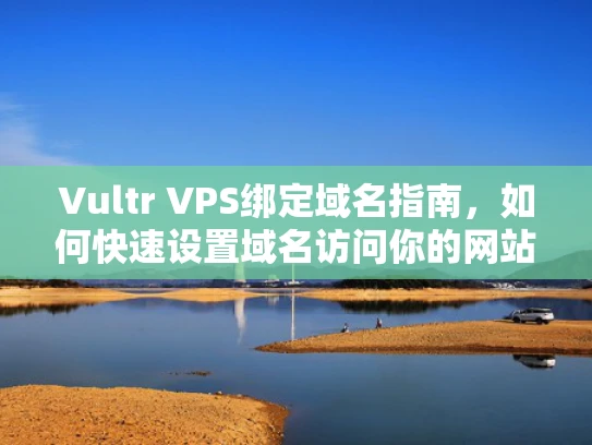 Vultr VPS绑定域名指南，如何快速设置域名访问你的网站？