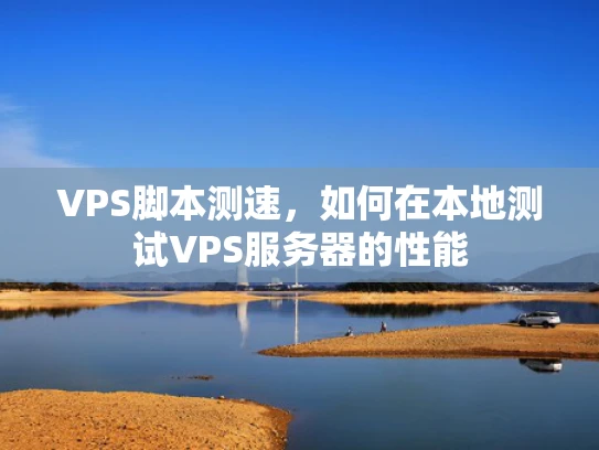 VPS脚本测速，如何在本地测试VPS服务器的性能