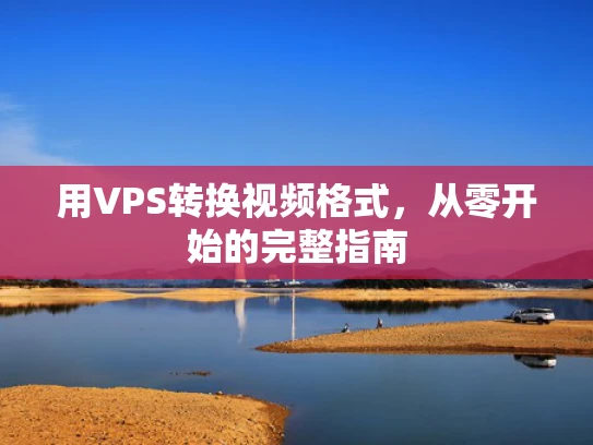 用VPS转换视频格式，从零开始的完整指南