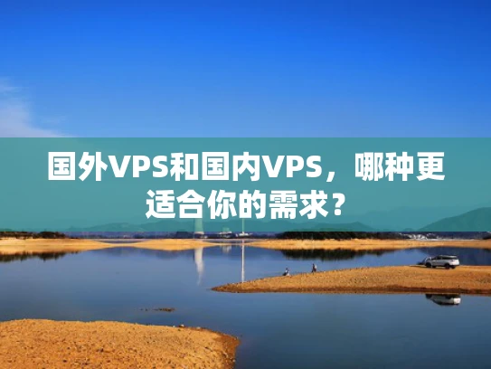 国外VPS和国内VPS，哪种更适合你的需求？