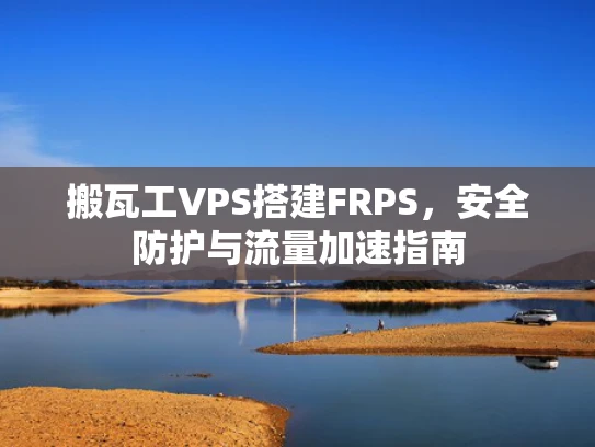 搬瓦工VPS搭建FRPS，安全防护与流量加速指南