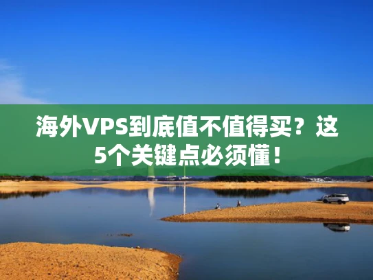 海外VPS到底值不值得买？这5个关键点必须懂！