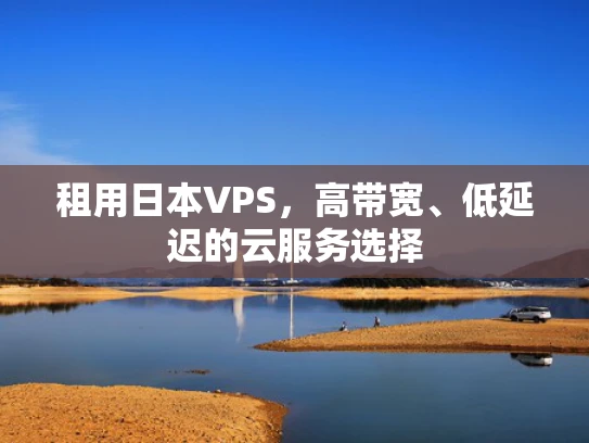租用日本VPS，高带宽、低延迟的云服务选择