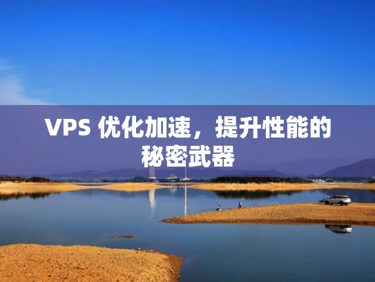 VPS 优化加速，提升性能的秘密武器
