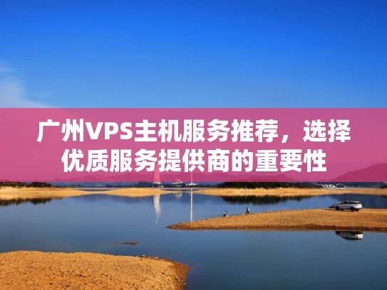 广州VPS主机服务推荐，选择优质服务提供商的重要性