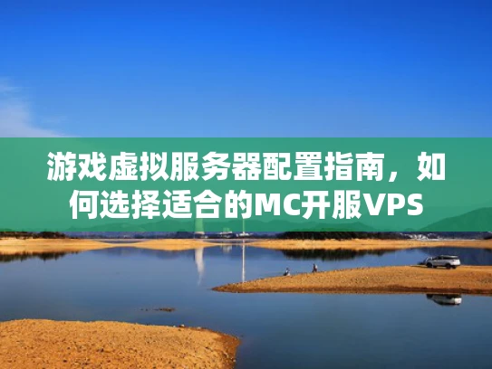 游戏虚拟服务器配置指南，如何选择适合的MC开服VPS
