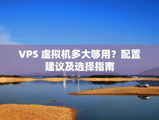 VPS 虚拟机多大够用？配置建议及选择指南