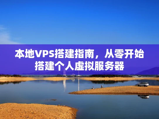 本地VPS搭建指南，从零开始搭建个人虚拟服务器