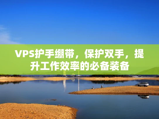 VPS护手绷带，保护双手，提升工作效率的必备装备
