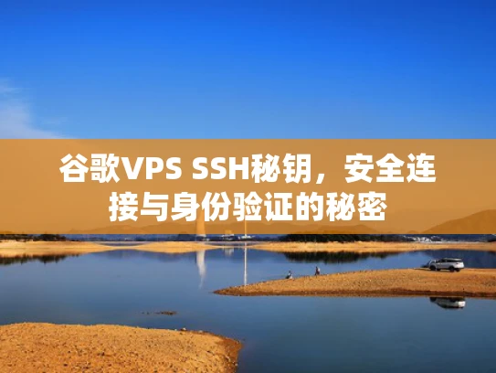 谷歌VPS SSH秘钥，安全连接与身份验证的秘密
