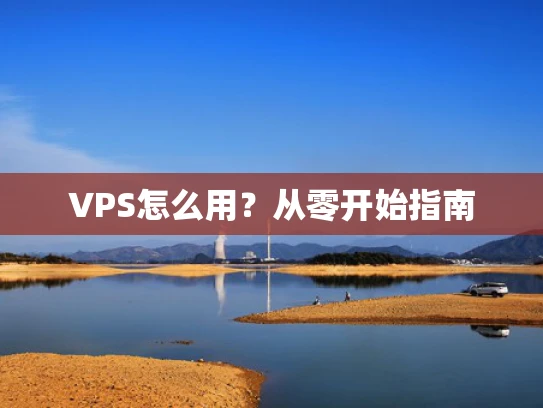 VPS怎么用？从零开始指南