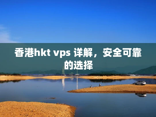 香港hkt vps 详解，安全可靠的选择