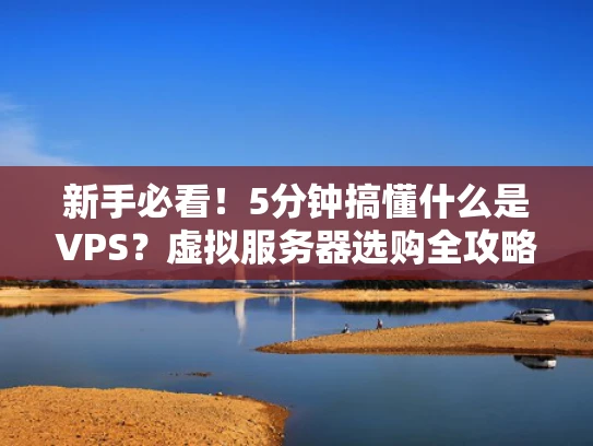 新手必看！5分钟搞懂什么是VPS？虚拟服务器选购全攻略