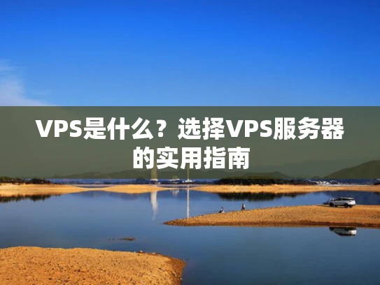 VPS是什么？选择VPS服务器的实用指南
