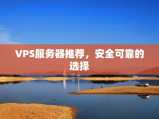 VPS服务器推荐，安全可靠的选择