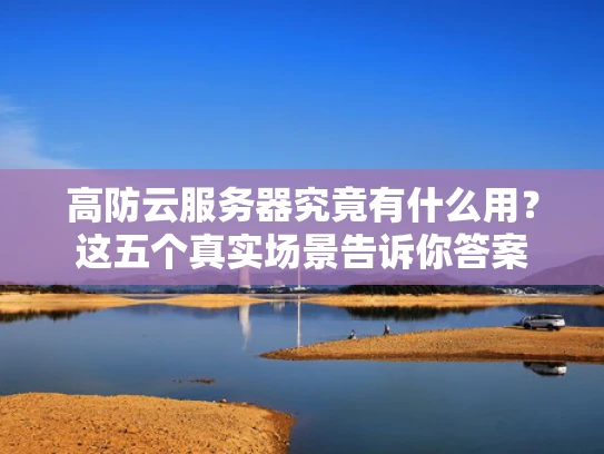 高防云服务器究竟有什么用？这五个真实场景告诉你答案