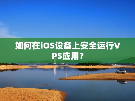 如何在iOS设备上安全运行VPS应用？
