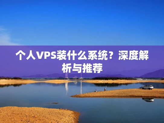 个人VPS装什么系统？深度解析与推荐