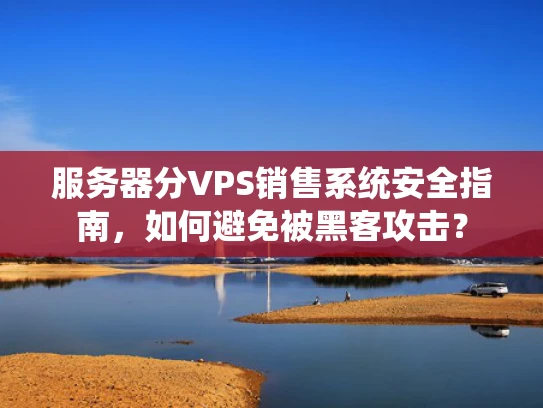 服务器分VPS销售系统安全指南，如何避免被黑客攻击？