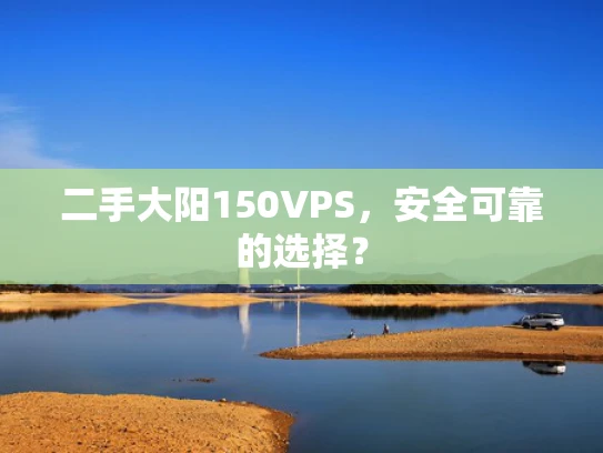 二手大阳150VPS，安全可靠的选择？