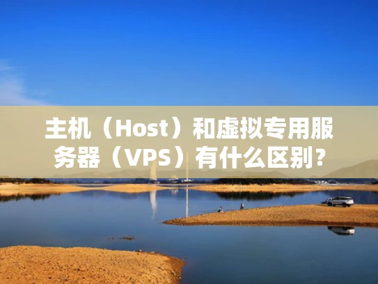 主机（Host）和虚拟专用服务器（VPS）有什么区别？