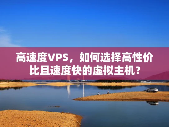 高速度VPS，如何选择高性价比且速度快的虚拟主机？