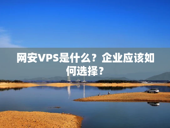 网安VPS是什么？企业应该如何选择？