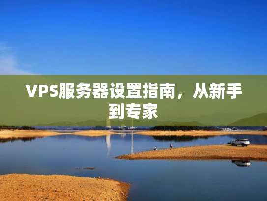 VPS服务器设置指南，从新手到专家