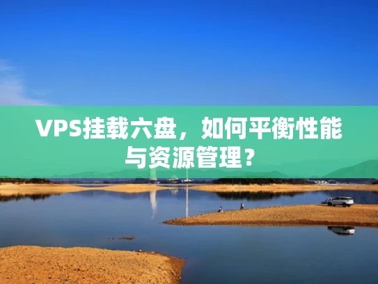 VPS挂载六盘，如何平衡性能与资源管理？