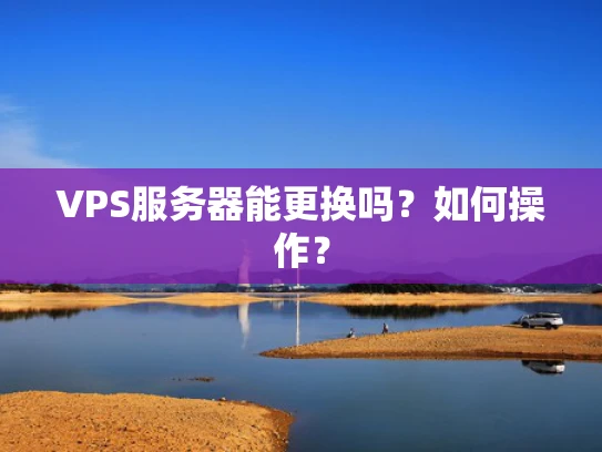 VPS服务器能更换吗？如何操作？