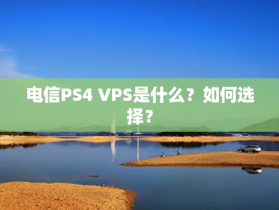电信PS4 VPS是什么？如何选择？