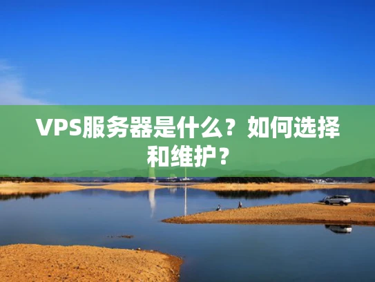 VPS服务器是什么？如何选择和维护？