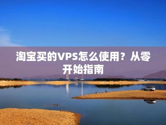淘宝买的VPS怎么使用？从零开始指南