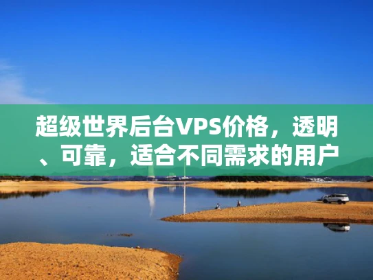 超级世界后台VPS价格，透明、可靠，适合不同需求的用户