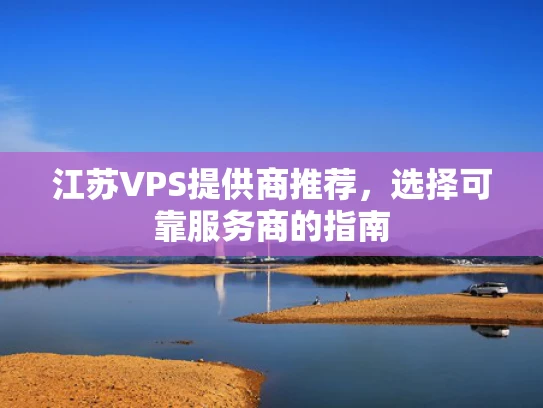 江苏VPS提供商推荐，选择可靠服务商的指南