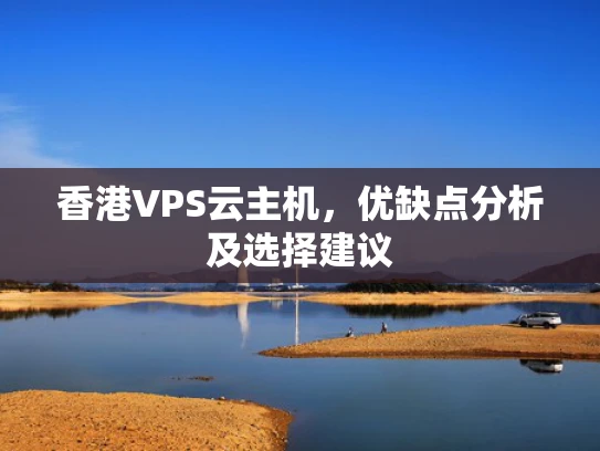 香港VPS云主机，优缺点分析及选择建议