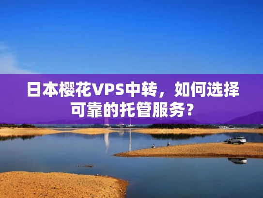 日本樱花VPS中转，如何选择可靠的托管服务？