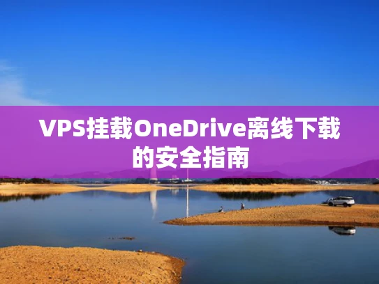 VPS挂载OneDrive离线下载的安全指南