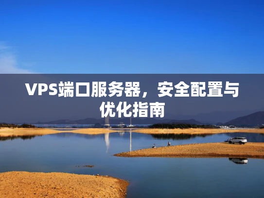 VPS端口服务器，安全配置与优化指南
