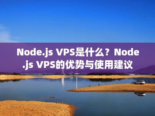 Node.js VPS是什么？Node.js VPS的优势与使用建议