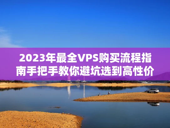 2023年最全VPS购买流程指南手把手教你避坑选到高性价比服务器