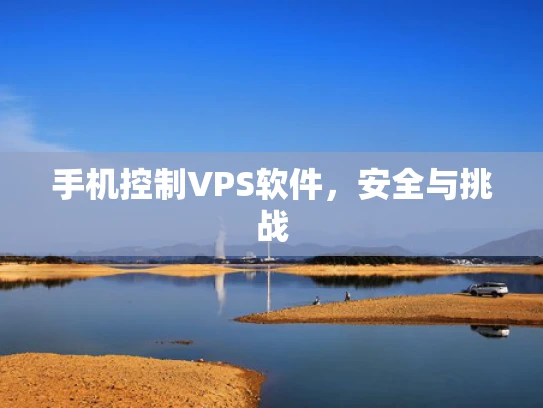 手机控制VPS软件，安全与挑战