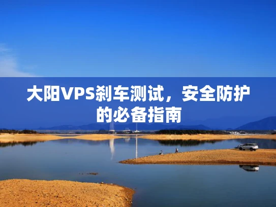 大阳VPS刹车测试，安全防护的必备指南