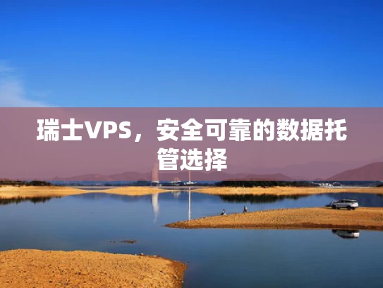瑞士VPS，安全可靠的数据托管选择