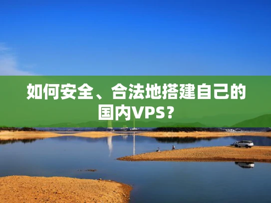 如何安全、合法地搭建自己的国内VPS？