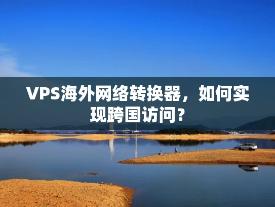 VPS海外网络转换器，如何实现跨国访问？