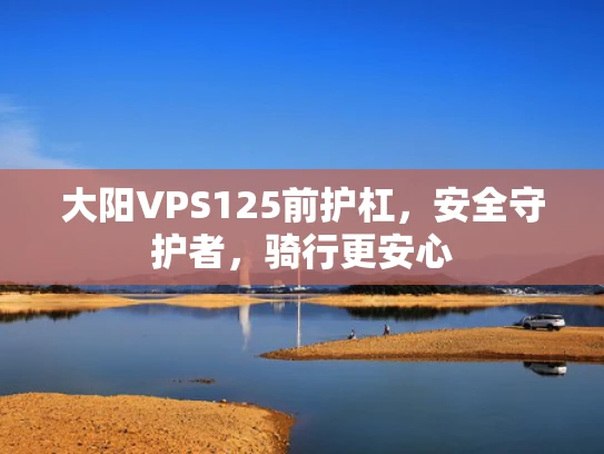 大阳VPS125前护杠，安全守护者，骑行更安心